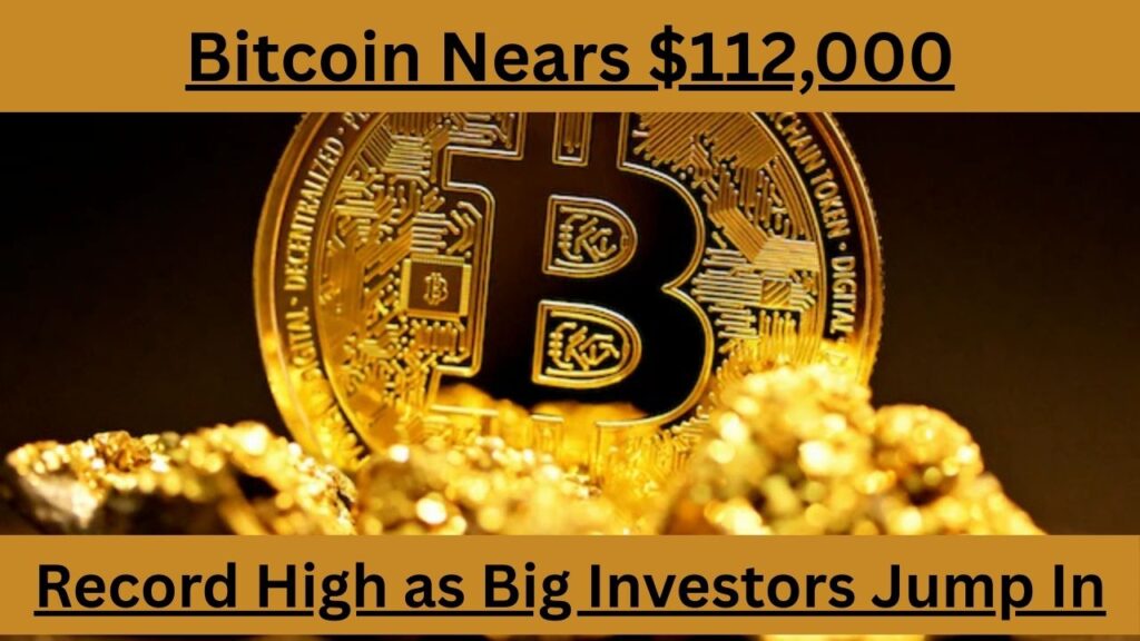 Bitcoin Nears $112,000: Record High as Big Investors Jump In